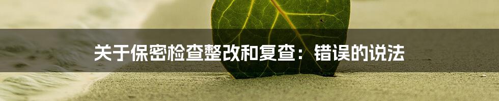 关于保密检查整改和复查:错误的说法