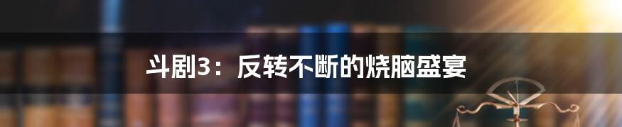 斗剧3:反转不断的烧脑盛宴