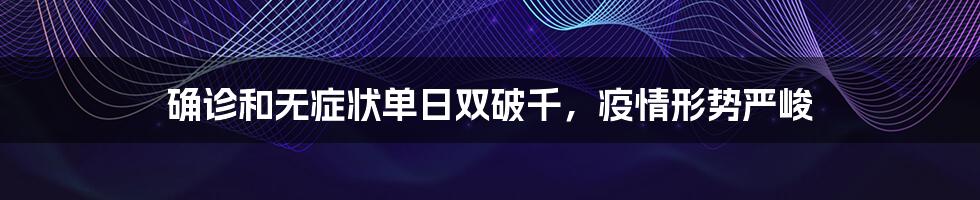 确诊和无症状单日双破千，疫情形势严峻