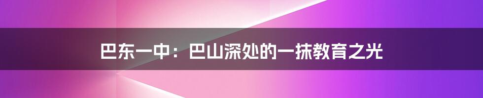巴东一中：巴山深处的一抹教育之光