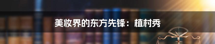 美妆界的东方先锋：植村秀