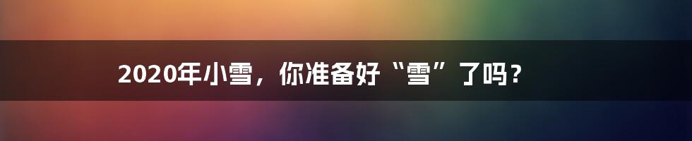 2020年小雪，你准备好“雪”了吗？