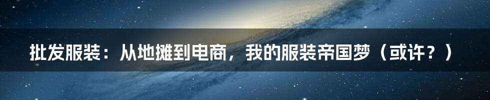 批发服装：从地摊到电商，我的服装帝国梦（或许？）