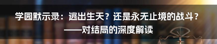 学园默示录：逃出生天？还是永无止境的战斗？——对结局的深度解读