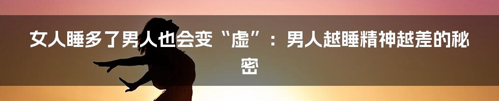 女人睡多了男人也会变“虚”：男人越睡精神越差的秘密