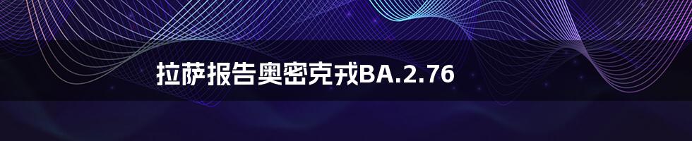 拉萨报告奥密克戎BA.2.76