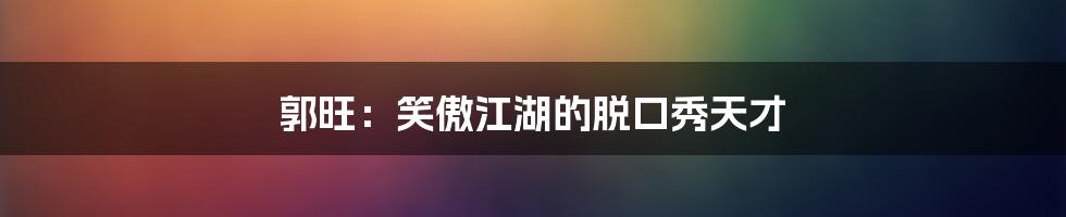 郭旺：笑傲江湖的脱口秀天才
