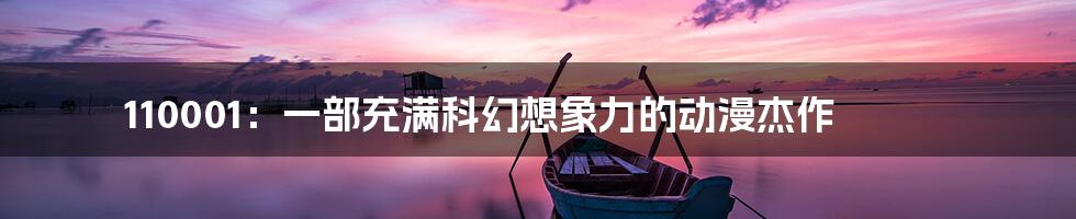 110001:一部充满科幻想象力的动漫杰作