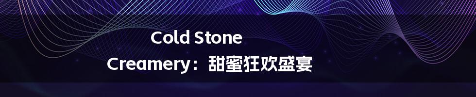 Cold Stone Creamery：甜蜜狂欢盛宴