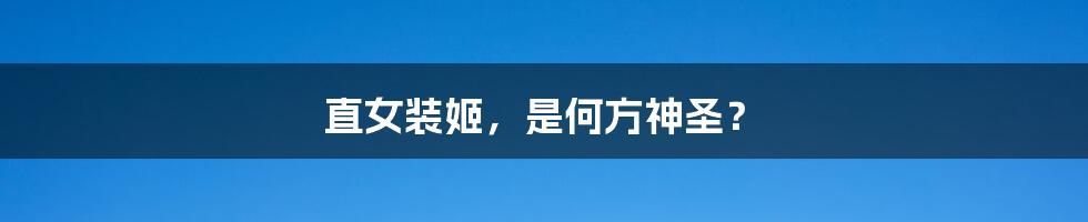 直女装姬，是何方神圣？