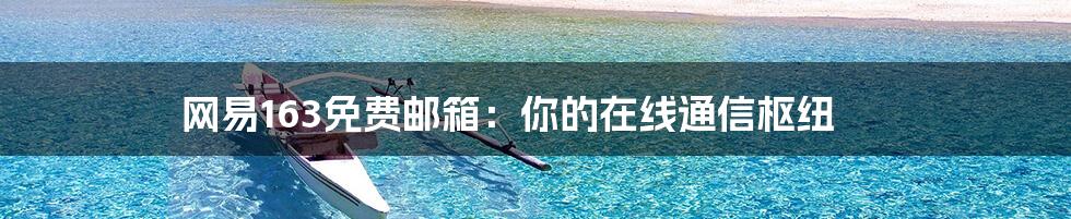 网易163免费邮箱：你的在线通信枢纽