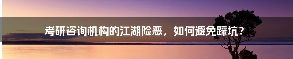 考研咨询机构的江湖险恶,如何避免踩坑?
