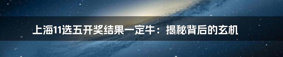 上海11选五开奖结果一定牛:揭秘背后的玄机