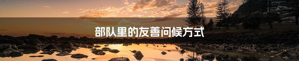 部队里的友善问候方式