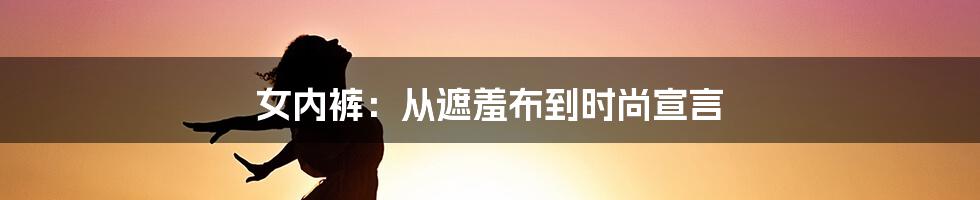 女内裤：从遮羞布到时尚宣言