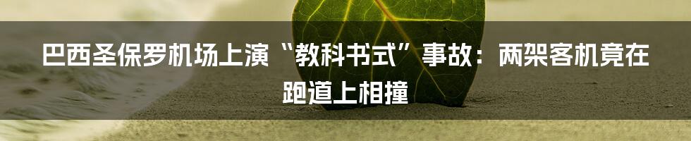 巴西圣保罗机场上演“教科书式”事故：两架客机竟在跑道上相撞