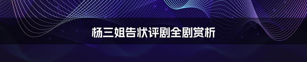 杨三姐告状评剧全剧赏析
