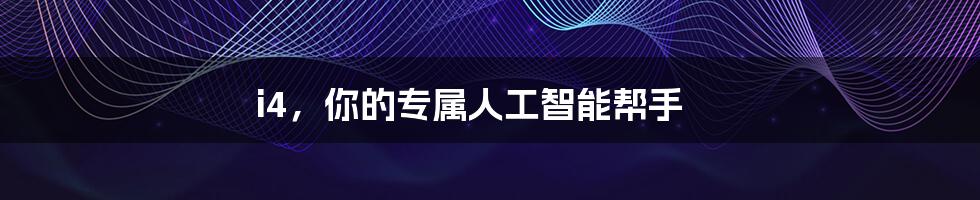 i4,你的专属人工智能帮手