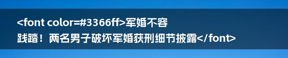 <font color=#3366ff>军婚不容践踏！两名男子破坏军婚获刑细节披露</font>