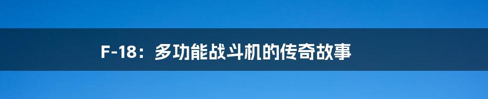 F-18:多功能战斗机的传奇故事