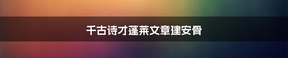 千古诗才蓬莱文章建安骨