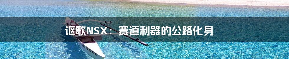 讴歌NSX：赛道利器的公路化身