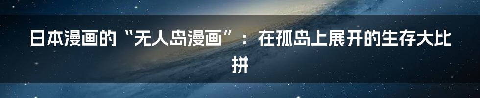 日本漫画的“无人岛漫画”：在孤岛上展开的生存大比拼