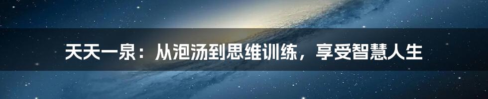 天天一泉：从泡汤到思维训练，享受智慧人生