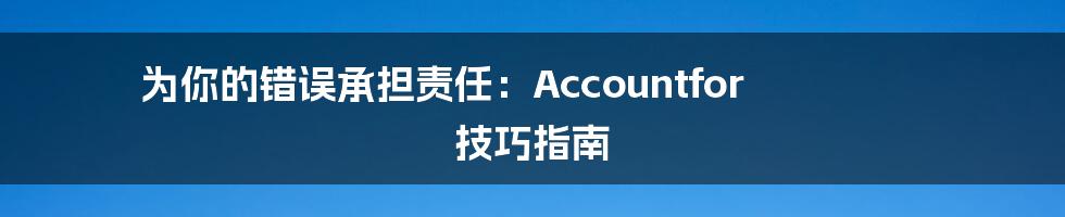 为你的错误承担责任:Accountfor 技巧指南