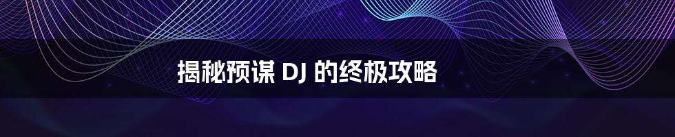 揭秘预谋 DJ 的终极攻略