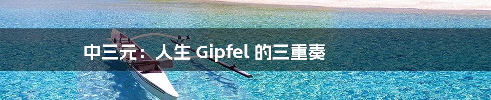 中三元:人生 Gipfel 的三重奏