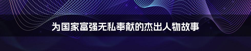 为国家富强无私奉献的杰出人物故事