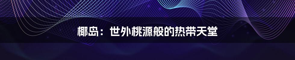 椰岛：世外桃源般的热带天堂