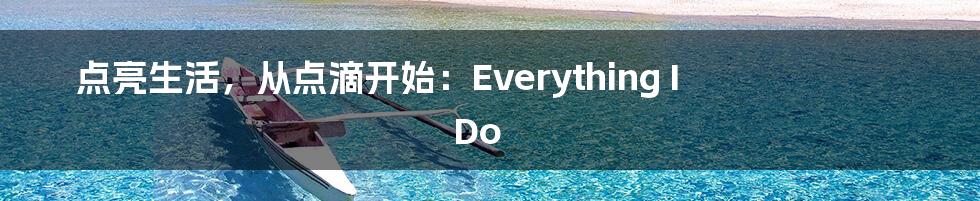 点亮生活，从点滴开始：Everything I Do