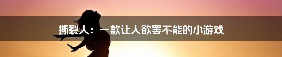 撕裂人:一款让人欲罢不能的小游戏