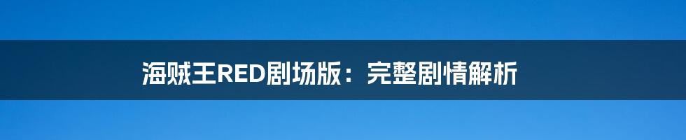 海贼王RED剧场版：完整剧情解析