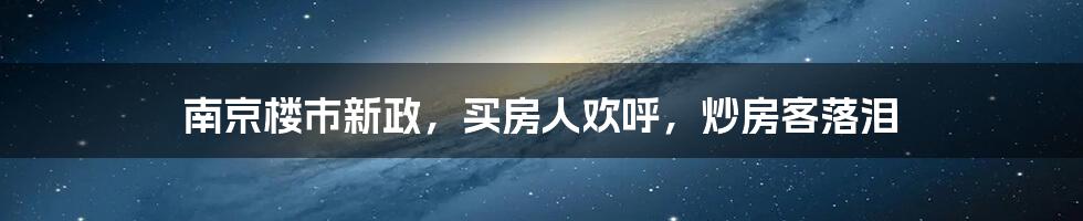 南京楼市新政,买房人欢呼,炒房客落泪