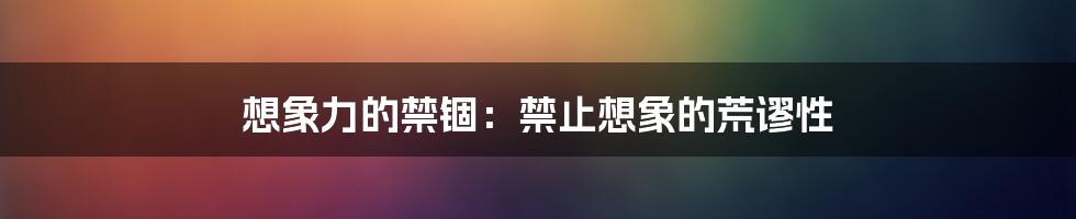 想象力的禁锢:禁止想象的荒谬性