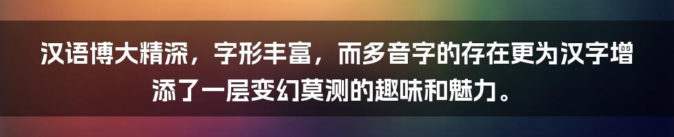 汉语博大精深,字形丰富,而多音字的存在更为汉字增添了一层变幻莫测的趣味和魅力。
