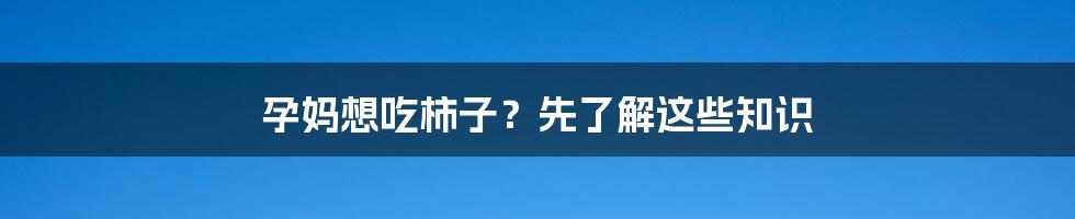 孕妈想吃柿子？先了解这些知识