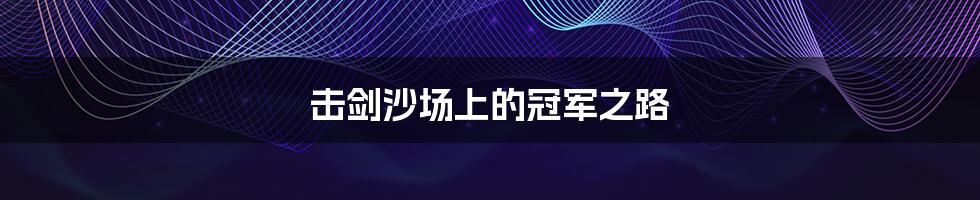 击剑沙场上的冠军之路