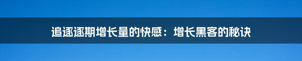 追逐逐期增长量的快感:增长黑客的秘诀