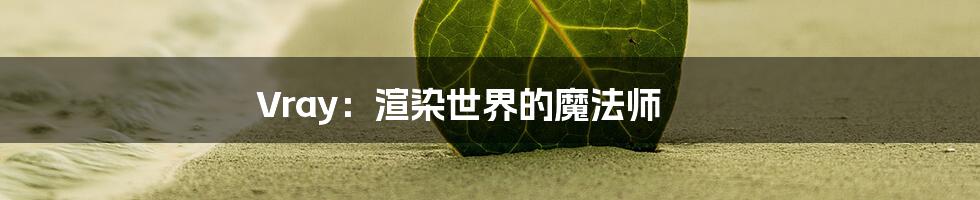 Vray:渲染世界的魔法师