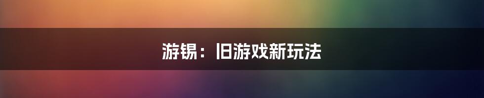 游锡:旧游戏新玩法