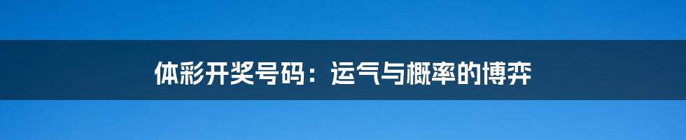体彩开奖号码：运气与概率的博弈
