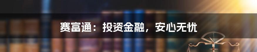 赛富通：投资金融，安心无忧