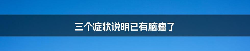 三个症状说明已有脑瘤了