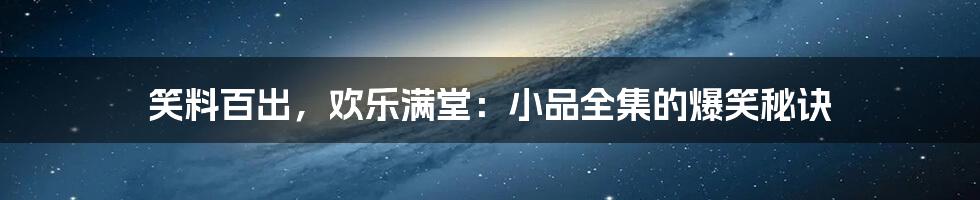 笑料百出，欢乐满堂：小品全集的爆笑秘诀