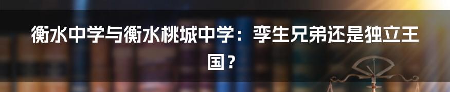 衡水中学与衡水桃城中学：孪生兄弟还是独立王国？