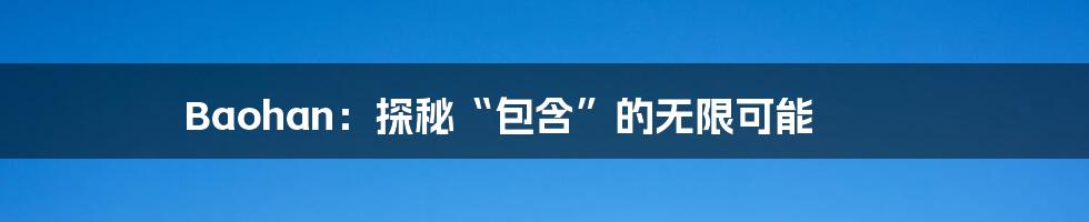 Baohan：探秘“包含”的无限可能